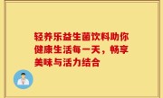轻养乐益生菌饮料助你健康生活每一天，畅享美味与活力结合