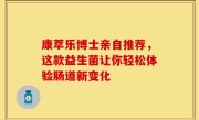 康萃乐博士亲自推荐，这款益生菌让你轻松体验肠道新变化