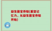 益生菌宝养聪(重塑记忆力，从益生菌宝养聪开始)