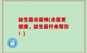 益生菌杀菌棒(杀菌更健康，益生菌杆来帮你！)