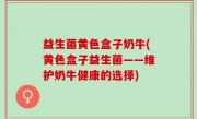 益生菌黄色盒子奶牛(黄色盒子益生菌——维护奶牛健康的选择)