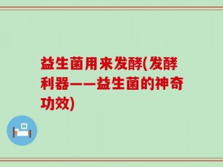 益生菌用来发酵(发酵利器——益生菌的神奇功效)