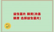 益生菌片 肠胃(改善肠胃 选择益生菌片)