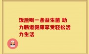 饭后喝一条益生菌 助力肠道健康享受轻松活力生活