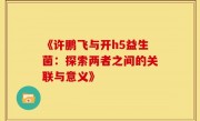 《许鹏飞与开h5益生菌：探索两者之间的关联与意义》