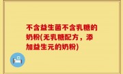 不含益生菌不含乳糖的奶粉(无乳糖配方，添加益生元的奶粉)