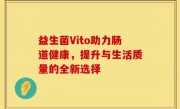 益生菌Vito助力肠道健康，提升与生活质量的全新选择