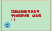 双童益生菌(双胞胎孩子的健康秘密：益生菌！)