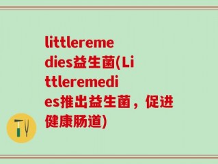littleremedies益生菌(Littleremedies推出益生菌，促进健康肠道)