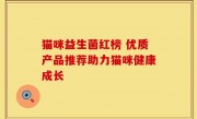 猫咪益生菌红榜 优质产品推荐助力猫咪健康成长