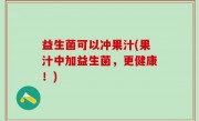 益生菌可以冲果汁(果汁中加益生菌，更健康！)