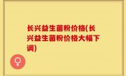 长兴益生菌粉价格(长兴益生菌粉价格大幅下调)