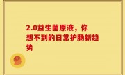 2.0益生菌原液，你想不到的日常护肠新趋势