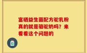 富硒益生菌配方驼乳粉真的就是骆驼奶吗？来看看这个问题的