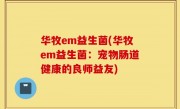 华牧em益生菌(华牧em益生菌：宠物肠道健康的良师益友)