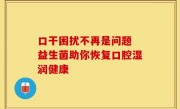 口干困扰不再是问题 益生菌助你恢复口腔湿润健康