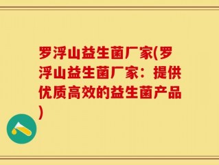 罗浮山益生菌厂家(罗浮山益生菌厂家：提供优质高效的益生菌产品)