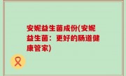 安妮益生菌成份(安妮益生菌：更好的肠道健康管家)