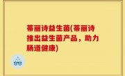 蒂丽诗益生菌(蒂丽诗推出益生菌产品，助力肠道健康)