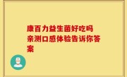 康百力益生菌好吃吗 亲测口感体验告诉你答案