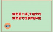益生菌土壤(土壤中的益生菌对植物的影响)