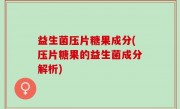 益生菌压片糖果成分(压片糖果的益生菌成分解析)