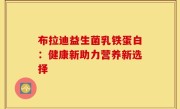 布拉迪益生菌乳铁蛋白：健康新助力营养新选择