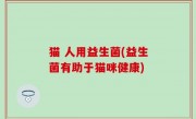 猫 人用益生菌(益生菌有助于猫咪健康)