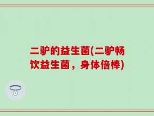 二驴的益生菌(二驴畅饮益生菌，身体倍棒)