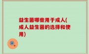 益生菌哪些用于成人(成人益生菌的选择和使用)
