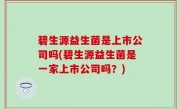 碧生源益生菌是上市公司吗(碧生源益生菌是一家上市公司吗？)