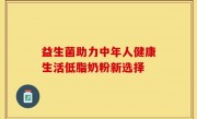 益生菌助力中年人健康生活低脂奶粉新选择