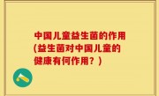 中国儿童益生菌的作用(益生菌对中国儿童的健康有何作用？)
