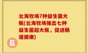北海牧场7种益生菌大瓶(北海牧场推出七种益生菌超大瓶，促进肠道健康)