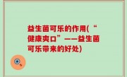 益生菌可乐的作用(“健康爽口”——益生菌可乐带来的好处)
