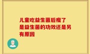儿童吃益生菌后瘦了 是益生菌的功效还是另有原因