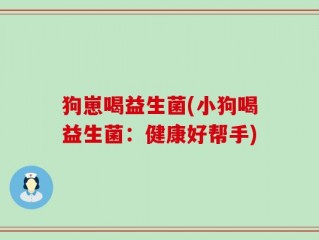 狗崽喝益生菌(小狗喝益生菌：健康好帮手)