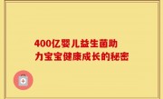 400亿婴儿益生菌助力宝宝健康成长的秘密