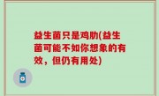 益生菌只是鸡肋(益生菌可能不如你想象的有效，但仍有用处)