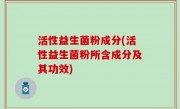活性益生菌粉成分(活性益生菌粉所含成分及其功效)