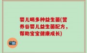 婴儿喝多种益生菌(营养谷婴儿益生菌配方，帮助宝宝健康成长)
