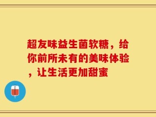 超友味益生菌软糖，给你前所未有的美味体验，让生活更加甜蜜
