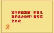宝乐安益生菌：新生儿真的适合吃吗？看专家怎么说