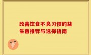 改善饮食不良习惯的益生菌推荐与选择指南