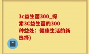 3c益生菌300_探索3C益生菌的300种益处：健康生活的新选择)