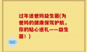 过年送爸妈益生菌(为爸妈的健康保驾护航，你的贴心送礼——益生菌！)