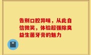 告别口腔异味，从此自信微笑，体验超强除臭益生菌牙膏的魅力