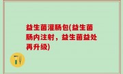 益生菌灌肠包(益生菌肠内注射，益生菌益处再升级)