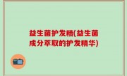 益生菌护发精(益生菌成分萃取的护发精华)