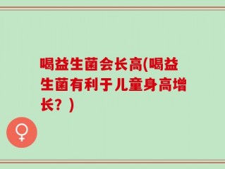 喝益生菌会长高(喝益生菌有利于儿童身高增长？)